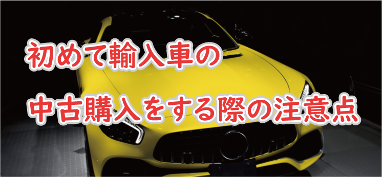 輸入車の中古車購入の注意点